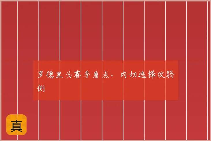 罗德里戈赛季看点,内切选择攻弱侧