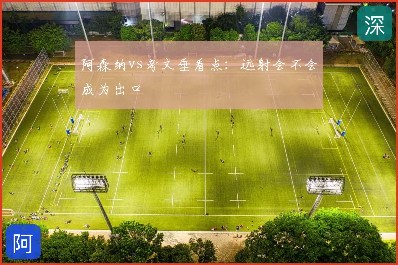 阿森纳vs考文垂看点:远射会不会成为出口