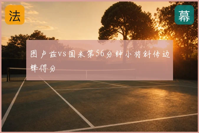 图卢兹vs国米第56分钟小将斜传边锋得分
