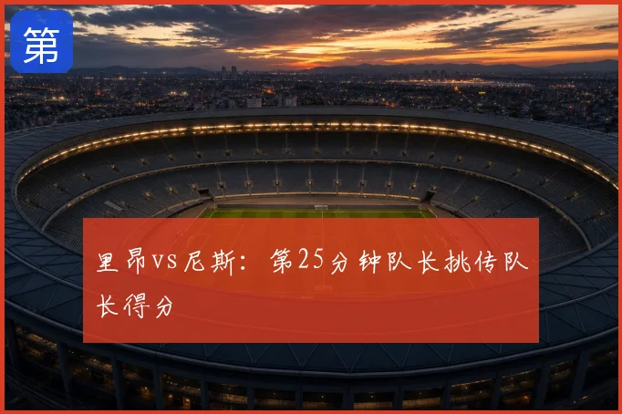 里昂vs尼斯:第25分钟队长挑传队长得分