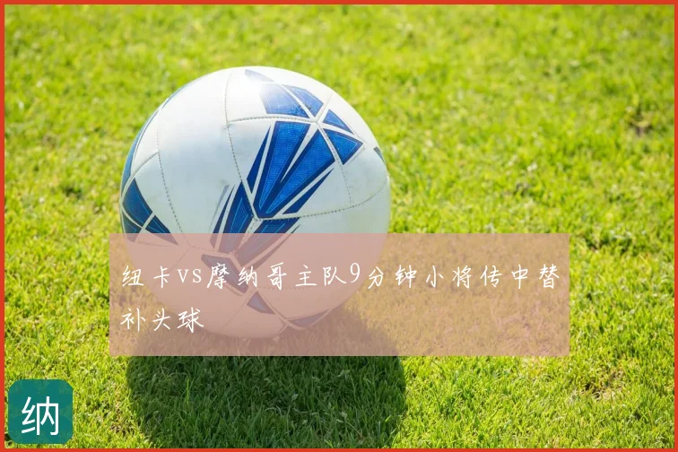 纽卡vs摩纳哥主队9分钟小将传中替补头球