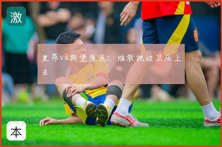 里昂vs斯堡焦点:谁敢把边卫压上去